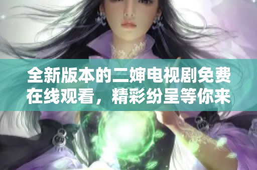 全新版本的二婶电视剧免费在线观看，精彩纷呈等你来体验