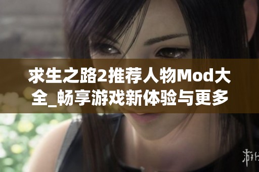 求生之路2推荐人物Mod大全_畅享游戏新体验与更多选择