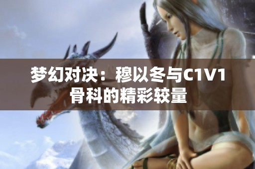 梦幻对决：穆以冬与C1V1骨科的精彩较量