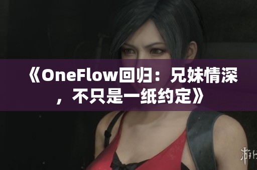 《OneFlow回归：兄妹情深，不只是一纸约定》