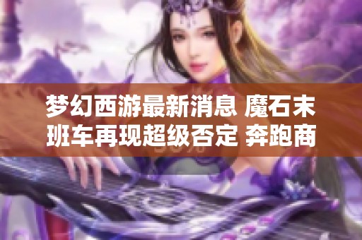 梦幻西游最新消息 魔石末班车再现超级否定 奔跑商人帮派奖励重磅升级至160军火