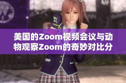 美国的Zoom视频会议与动物观察Zoom的奇妙对比分析