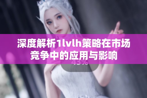 深度解析1lvlh策略在市场竞争中的应用与影响