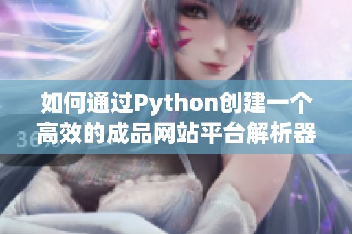 如何通过Python创建一个高效的成品网站平台解析器