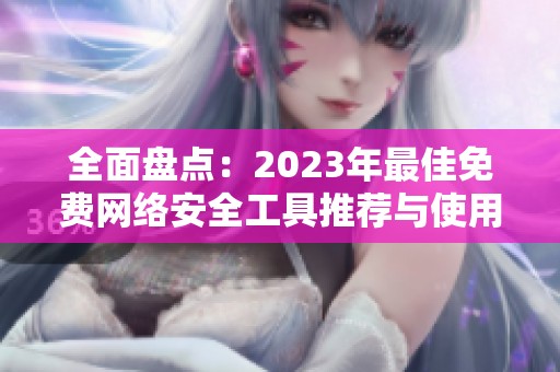 全面盘点：2023年最佳免费网络安全工具推荐与使用指南