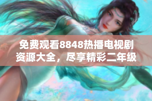 免费观看8848热播电视剧资源大全，尽享精彩二年级剧情福利