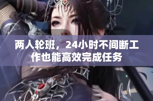 两人轮班，24小时不间断工作也能高效完成任务