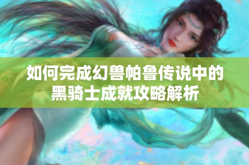 如何完成幻兽帕鲁传说中的黑骑士成就攻略解析