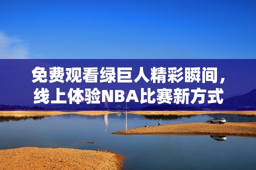 免费观看绿巨人精彩瞬间，线上体验NBA比赛新方式