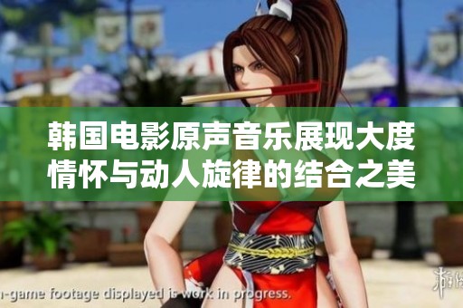 韩国电影原声音乐展现大度情怀与动人旋律的结合之美