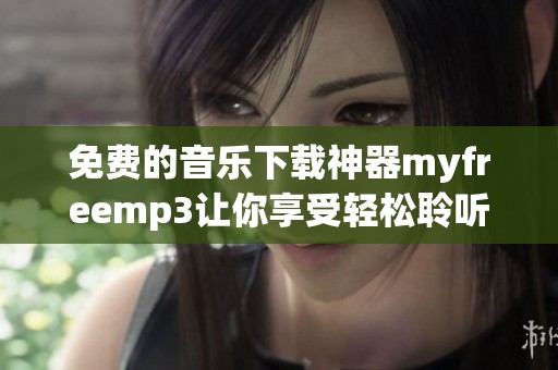 免费的音乐下载神器myfreemp3让你享受轻松聆听乐趣