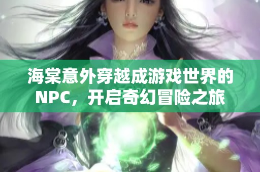 海棠意外穿越成游戏世界的NPC，开启奇幻冒险之旅