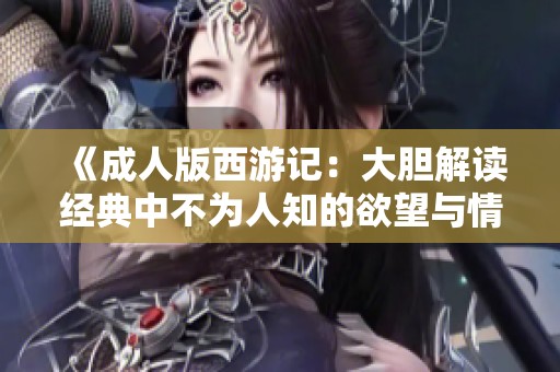 《成人版西游记：大胆解读经典中不为人知的欲望与情感》