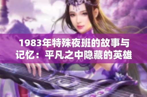 1983年特殊夜班的故事与记忆：平凡之中隐藏的英雄时刻