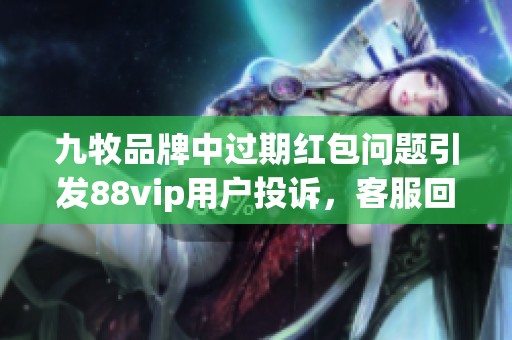 九牧品牌中过期红包问题引发88vip用户投诉，客服回应引关注