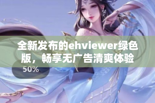 全新发布的ehviewer绿色版，畅享无广告清爽体验