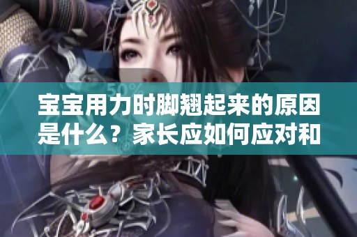 宝宝用力时脚翘起来的原因是什么？家长应如何应对和处理？