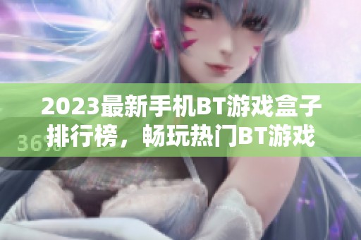 2023最新手机BT游戏盒子排行榜，畅玩热门BT游戏不容错过