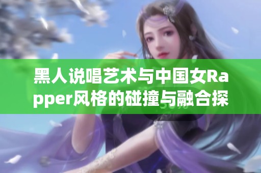 黑人说唱艺术与中国女Rapper风格的碰撞与融合探索