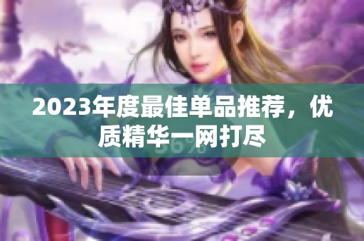 2023年度最佳单品推荐，优质精华一网打尽