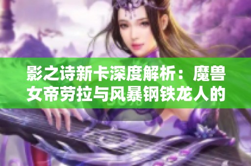 影之诗新卡深度解析：魔兽女帝劳拉与风暴钢铁龙人的重磅加入