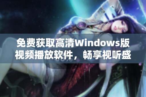 免费获取高清Windows版视频播放软件，畅享视听盛宴