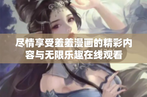 尽情享受羞羞漫画的精彩内容与无限乐趣在线观看