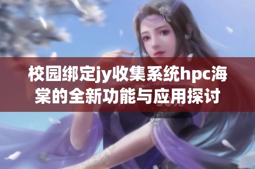 校园绑定jy收集系统hpc海棠的全新功能与应用探讨