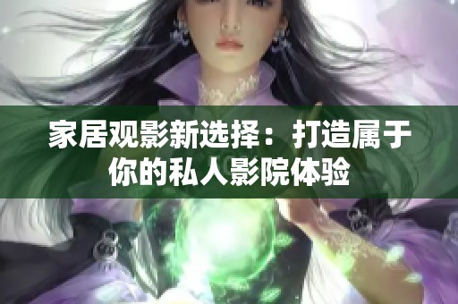 家居观影新选择：打造属于你的私人影院体验