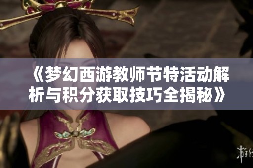 《梦幻西游教师节特活动解析与积分获取技巧全揭秘》