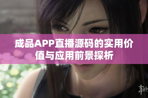 成品APP直播源码的实用价值与应用前景探析