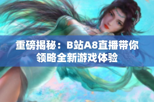 重磅揭秘：B站A8直播带你领略全新游戏体验