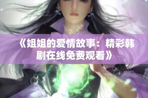 《姐姐的爱情故事：精彩韩剧在线免费观看》