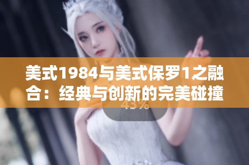 美式1984与美式保罗1之融合：经典与创新的完美碰撞