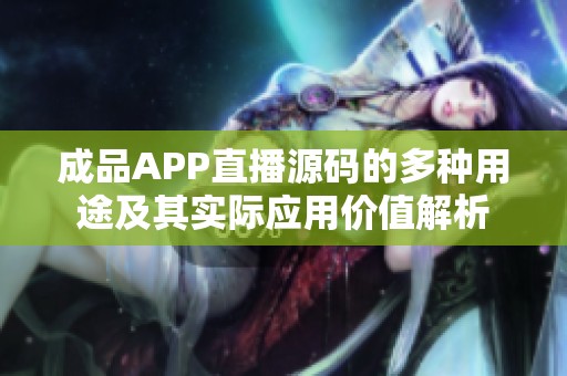 成品APP直播源码的多种用途及其实际应用价值解析