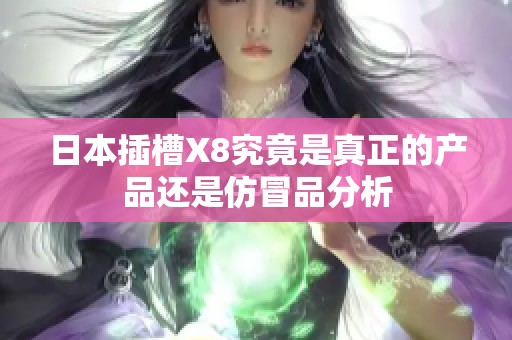 日本插槽X8究竟是真正的产品还是仿冒品分析