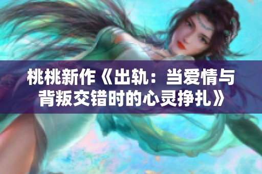 桃桃新作《出轨：当爱情与背叛交错时的心灵挣扎》