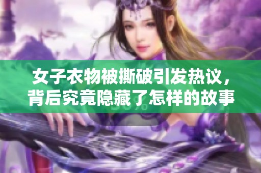 女子衣物被撕破引发热议，背后究竟隐藏了怎样的故事？