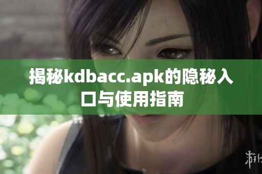 揭秘kdbacc.apk的隐秘入口与使用指南