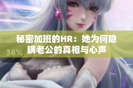 秘密加班的HR：她为何隐瞒老公的真相与心声