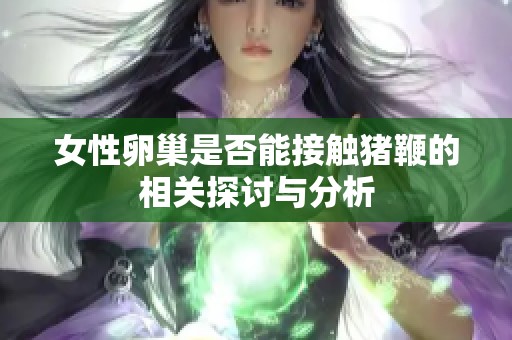 女性卵巢是否能接触猪鞭的相关探讨与分析