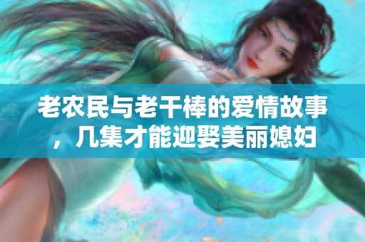 老农民与老干棒的爱情故事，几集才能迎娶美丽媳妇