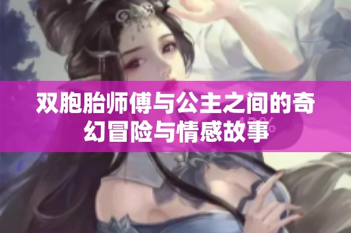 双胞胎师傅与公主之间的奇幻冒险与情感故事