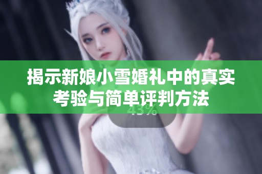 揭示新娘小雪婚礼中的真实考验与简单评判方法