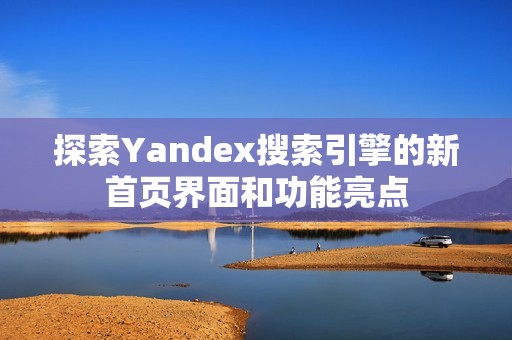 探索Yandex搜索引擎的新首页界面和功能亮点