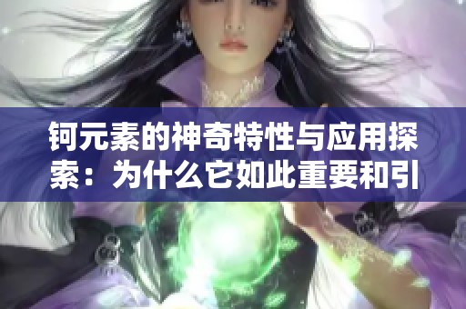 钶元素的神奇特性与应用探索：为什么它如此重要和引人关注