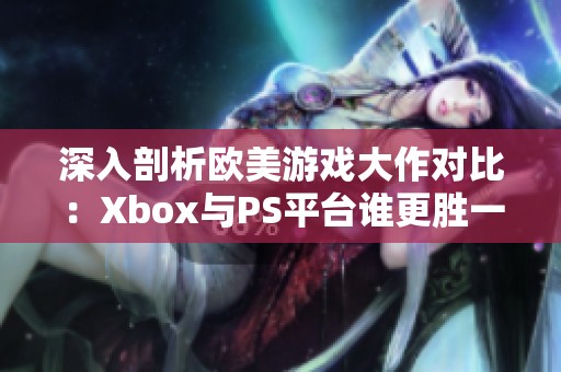 深入剖析欧美游戏大作对比：Xbox与PS平台谁更胜一筹