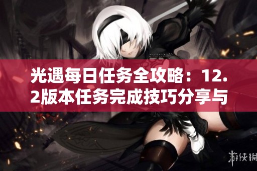 光遇每日任务全攻略：12.2版本任务完成技巧分享与解读