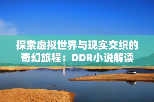 探索虚拟世界与现实交织的奇幻旅程：DDR小说解读