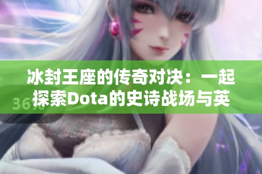 冰封王座的传奇对决：一起探索Dota的史诗战场与英雄故事